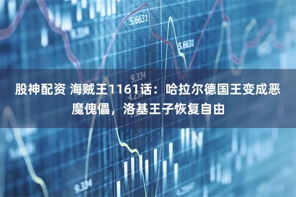 股神配资 海贼王1161话：哈拉尔德国王变成恶魔傀儡，洛基王子恢复自由