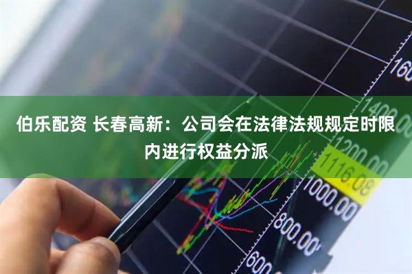 伯乐配资 长春高新：公司会在法律法规规定时限内进行权益分派
