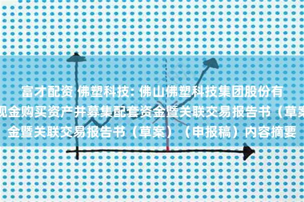 富才配资 佛塑科技: 佛山佛塑科技集团股份有限公司发行股份及支付现金购买资产并募集配套资金暨关联交易报告书(草案)(申报稿)内容摘要