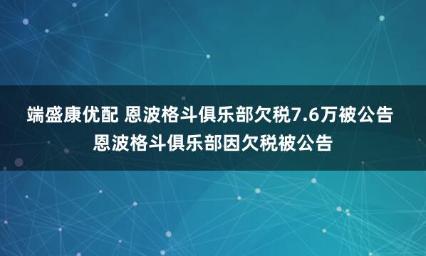 端盛康优配 恩波格斗俱乐部欠税7.6万被公告 恩波格斗俱乐部因欠税被公告