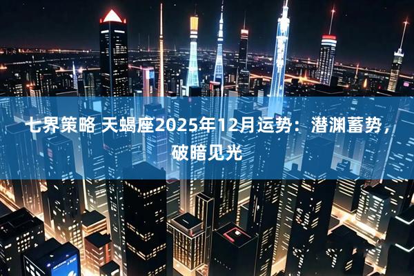 七界策略 天蝎座2025年12月运势：潜渊蓄势，破暗见光