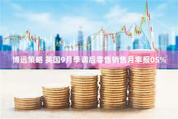 博远策略 英国9月季调后零售销售月率报05%