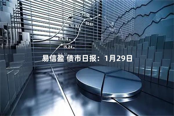 易信盈 债市日报:1月29日